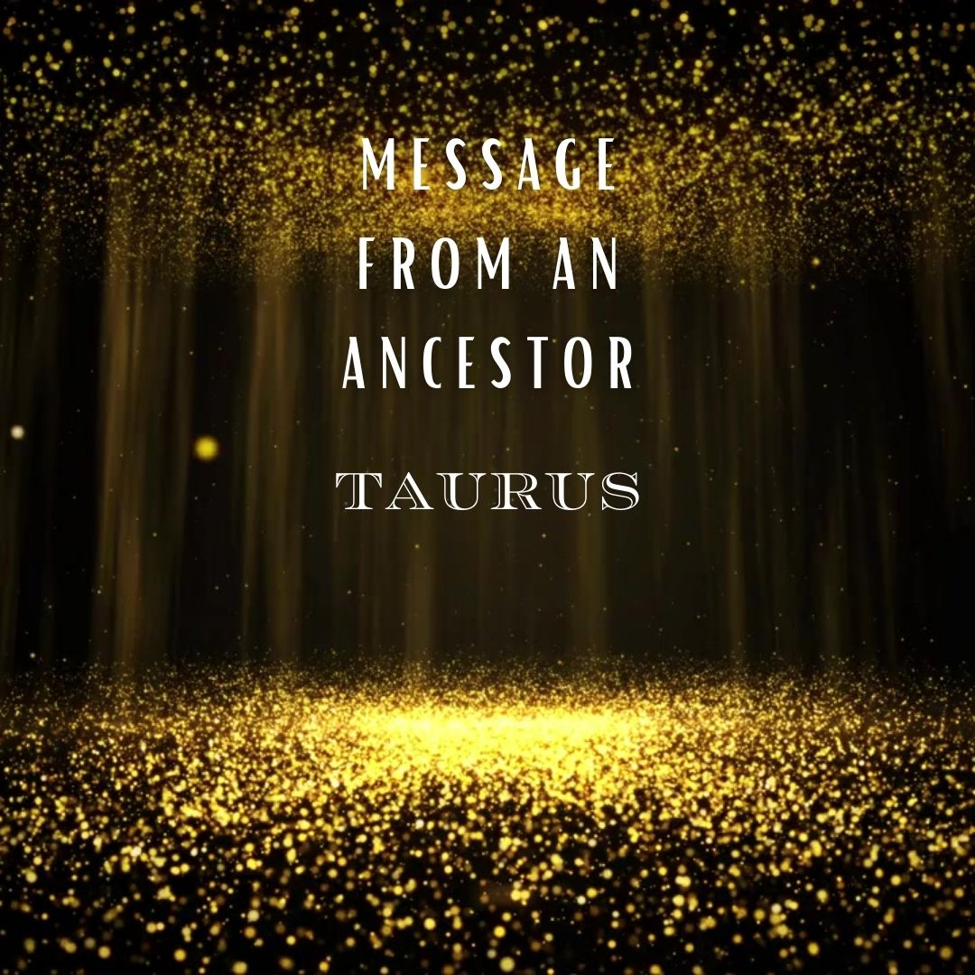 Message from An Ancestor : Taurus