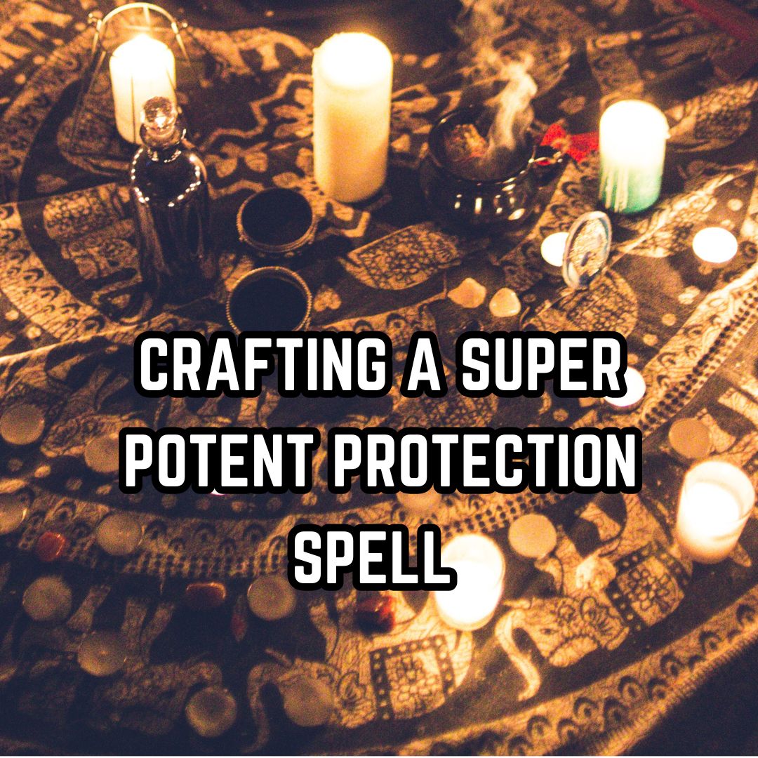 Crafting A Super Potent Protection Spell