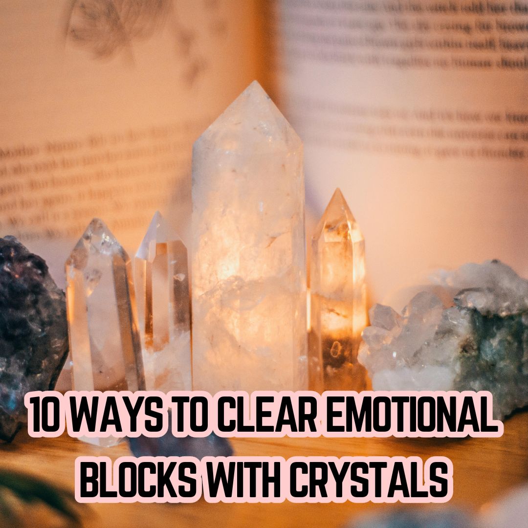 10 Ways to Clear Emotional Blocks with Crystals